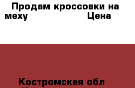 Продам кроссовки на меху Pierre Cardin › Цена ­ 2 000 - Костромская обл., Костромской р-н, Кострома г. Одежда, обувь и аксессуары » Женская одежда и обувь   . Костромская обл.